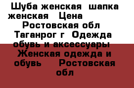 Шуба женская, шапка женская › Цена ­ 15 000 - Ростовская обл., Таганрог г. Одежда, обувь и аксессуары » Женская одежда и обувь   . Ростовская обл.